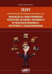 Testy przygotowujące do egzaminu z kwalifikacji A.30 Organizacja i monitorowanie przepływu zasobów i informacji w procesach produkcji dystrybucji i magazynowania. Autor: Dorota Szymczyńska. Dadada.pl Okładka książki Testy przygotowujące do egzaminu z kwalifikacji A.30 Organizacja i monitorowanie przepływu zasobów i informacji w procesach produkcji dystrybucji i magazynowania