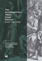 Okładka książki Trzy szesnastowieczne edycje Księgi Tobiasza (1539, 1540, 1545)