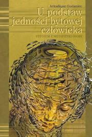U podstaw jedności bytowej człowieka. Autor: Gudaniec Arkadiusz. Dadada.pl Okładka książki U podstaw jedności bytowej człowieka