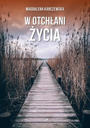 W otchłani życia. Autor: Wilczek-Karczewska Magdalena. Dadada.pl Okładka książki W otchłani życia