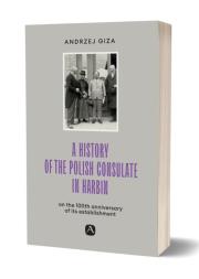 A history of the Polish Consulate in Harbin. Autor: Giza Andrzej. Dadada.pl Okładka książki A history of the Polish Consulate in Harbin
