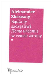 Bądźmy szczęśliwi.. Homo urbanus w czasie zarazy. Autor: Zbrzezny Aleksander. Dadada.pl Okładka książki Bądźmy szczęśliwi.. Homo urbanus w czasie zarazy