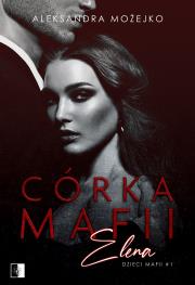 Córka mafii. Elena. Autor: Mojżeszko Aleksandra. Dadada.pl Okładka książki Córka mafii. Elena