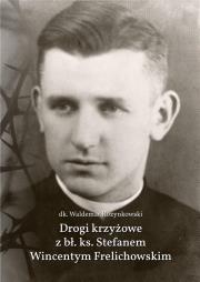 Drogi krzyżowe z bł. Ks. Stefanem W. Frelichowskim. Autor: Rozynkowski Waldemar dk.. Dadada.pl Okładka książki Drogi krzyżowe z bł. Ks. Stefanem W. Frelichowskim