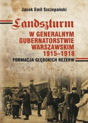 Landszturm W Generalnym Gubernatorstwie Warszawskim 1915-1918. Autor: Szczepański Jacek Emil. Dadada.pl Okładka książki Landszturm W Generalnym Gubernatorstwie Warszawskim 1915-1918