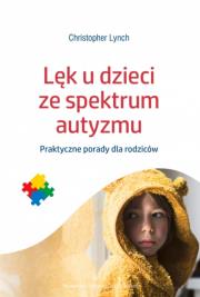Lęk u dzieci ze spektrum autyzmu. Praktyczne porady dla rodziców. Autor: Christopher Lynch. Dadada.pl Okładka książki Lęk u dzieci ze spektrum autyzmu. Praktyczne porady dla rodziców