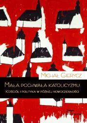 Mała pochwała katolicyzmu. Kościół i polityka w późnej nowoczesności. Autor: Gierycz Michał. Dadada.pl Okładka książki Mała pochwała katolicyzmu. Kościół i polityka w późnej nowoczesności