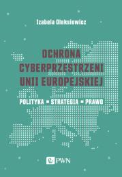 Okładka książki Ochrona cyberprzestrzeni Unii Europejskiej. Polityka – Strategia – Prawo