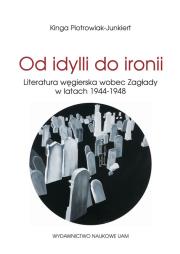 Od idylli do ironii Literatura węgierska wobec Zagłady w latach 1944-1948. Autor: Piotrowiak-Junkiert Kinga. Dadada.pl Okładka książki Od idylli do ironii Literatura węgierska wobec Zagłady w latach 1944-1948