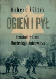 Okładka książki Ogień i pył. Ostatnia wiosna Mordechaja Anielewicza