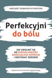 Perfekcyjni do bólu. Jak uwolnić się od perfekcjonizmu maskującego depresję i odzyskać zdrowie. Autor: Margaret Robinson Rutherford. Dadada.pl Okładka książki Perfekcyjni do bólu. Jak uwolnić się od perfekcjonizmu maskującego depresję i odzyskać zdrowie