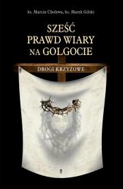 Sześć prawd wiary na Golgocie. Drogi Krzyżowe. Autor: ks. Marcin Cholewa. Dadada.pl Okładka książki Sześć prawd wiary na Golgocie. Drogi Krzyżowe