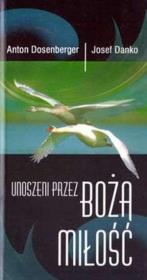 Unoszeni przez Bożą miłość. Autor: Anton Dosenberger, Josef Danko. Dadada.pl Okładka książki Unoszeni przez Bożą miłość