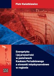 Energetyka i jej przyszłość w państwach Kaukazu Południowego a stosunki międzynarodowe w regionie. Autor: Kwiatkiewicz Piotr. Dadada.pl Okładka książki Energetyka i jej przyszłość w państwach Kaukazu Południowego a stosunki międzynarodowe w regionie