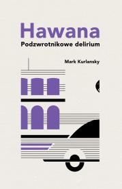 Hawana. Podzwrotnikowe delirium w.2021. Autor: Mark Kurlansky. Dadada.pl Okładka książki Hawana. Podzwrotnikowe delirium w.2021