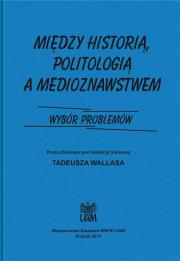 Okładka książki Między historią politologia a medioznawstwem