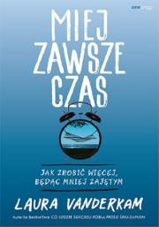 Okładka książki Miej zawsze czas. Jak zrobić więcej, będąc mniej..
