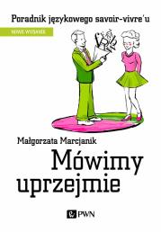 Mówimy uprzejmie. Poradnik językowego savoir-vivre´u wyd. 2021. Autor: Małgorzata Marcjanik (oprac.). Dadada.pl Okładka książki Mówimy uprzejmie. Poradnik językowego savoir-vivre´u wyd. 2021