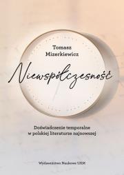 Niewspółczesność Doświadczenie temporalne w polskiej literaturze najnowsze. Autor: Mizerkiewicz Tomasz. Dadada.pl Okładka książki Niewspółczesność Doświadczenie temporalne w polskiej literaturze najnowsze