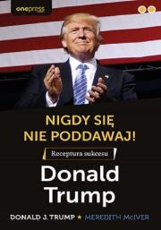 Okładka książki Nigdy się nie poddawaj! Receptura sukcesu Donald Trump