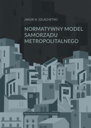 Normatywny model samorządu metropolitalnego. Autor: Szlachetko Jakub H.. Dadada.pl Okładka książki Normatywny model samorządu metropolitalnego