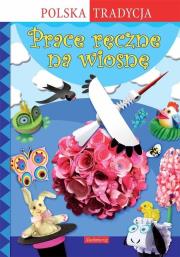 Prace ręczne na wiosnę. Polska Tradycja. Autor: Krac Anna Marianna, Grabowska-Piątek Marcelina. Dadada.pl Okładka książki Prace ręczne na wiosnę. Polska Tradycja