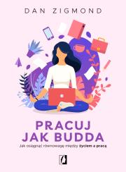 Pracuj jak Budda. Jak osiągnąć równowagę... Autor: Dan Zigmond, Bartłomiej Kotarski, Katarzyna Rogow. Dadada.pl Okładka książki Pracuj jak Budda. Jak osiągnąć równowagę..