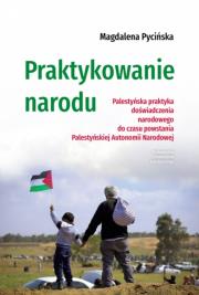 Okładka książki Praktykowanie narodu. Palestyńska praktyka doświadczenia narodowego do czasu powstania Palestyńskiej Autonomii Narodowej