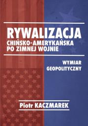 Rywalizacja chińsko-amerykańska po zimnej wojnie. Autor: Kaczmarek Piotr. Dadada.pl Okładka książki Rywalizacja chińsko-amerykańska po zimnej wojnie