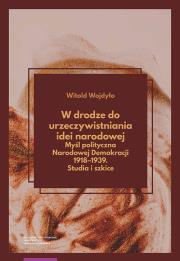 Okładka książki W drodze do urzeczywistniania idei narodowej Myśl polityczna Narodowej Demokracji 1918-1939 Studia