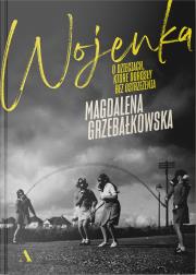 Wojenka. O dzieciach, które dorosły bez ostrzeżenia. Autor: Grzebałkowska Magdalena. Dadada.pl Okładka książki Wojenka. O dzieciach, które dorosły bez ostrzeżenia