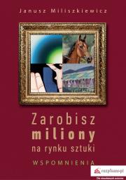 Zarobisz miliony na rynku sztuki Wspomnienia. Autor: Miliszkiewicz Janusz. Dadada.pl Okładka książki Zarobisz miliony na rynku sztuki Wspomnienia