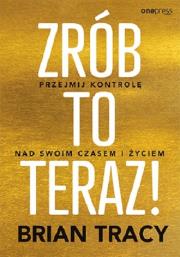 Zrób to teraz! Przejmij kontrolę nad swoim.... Autor: Brian Tracy. Dadada.pl Okładka książki Zrób to teraz! Przejmij kontrolę nad swoim...