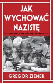 Okładka książki Jak wychować nazistę. Reportaż o fanatycznej edukacji