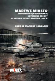 Okładka książki Martwe Miasto Sylwestrowy (noworoczny) szturm na Grozny 31 grudnia 1994 - 2 stycznia 1995 r.