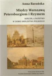 Między Warszawą, Petersburgiem i Rzymem. Kościół a państwo w dobie Królestwa Polskiego. Autor: Barańska Anna. Dadada.pl Okładka książki Między Warszawą, Petersburgiem i Rzymem. Kościół a państwo w dobie Królestwa Polskiego