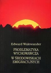 Problematyka wychowawcza w środowiskach emigracyjnych. Autor: Walewander Edward. Dadada.pl Okładka książki Problematyka wychowawcza w środowiskach emigracyjnych