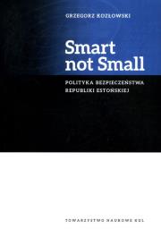 Okładka książki Smart not Small. Polityka bezpieczeństwa Republiki Estońskiej