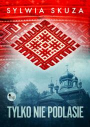 Okładka książki Tylko nie Podlasie