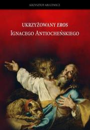 Ukrzyżowany Eros Ignacego Atiocheńskiego. Autor: Krzysztof Abucewicz. Dadada.pl Okładka książki Ukrzyżowany Eros Ignacego Atiocheńskiego