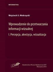 Wprowadzenie do przetwarzania informacji wizualnej Tom 1. Autor: Mokrzycki Wojciech S.. Dadada.pl Okładka książki Wprowadzenie do przetwarzania informacji wizualnej Tom 1