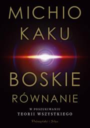Boskie równanie. W poszukiwaniu teorii wszystkiego. Autor: Michio Kaku, Bogumił Bieniok, Ewa Łokas. Dadada.pl Okładka książki Boskie równanie. W poszukiwaniu teorii wszystkiego