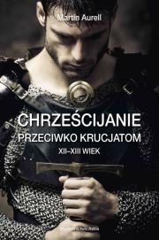 Chrześcijanie przeciwko krucjatom XII-XIII wiek. Autor: Martin Aurell. Dadada.pl Okładka książki Chrześcijanie przeciwko krucjatom XII-XIII wiek
