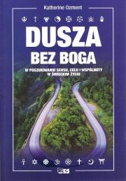 Dusza bez Boga W poszukiwaniu sensu, celu i wspólnoty w świeckim życiu. Autor: Ozment Katherine. Dadada.pl Okładka książki Dusza bez Boga W poszukiwaniu sensu, celu i wspólnoty w świeckim życiu