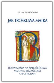 Jak troskliwa matka. Rozważania na nabożeństwa majowe, październikowe i roraty. Autor: Jan Twardowski. Dadada.pl Okładka książki Jak troskliwa matka. Rozważania na nabożeństwa majowe, październikowe i roraty