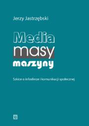 Media, masy, maszyny. Szkice o infosferze i komunikacji społecznej. Autor: Jerzy Jastrzębski. Dadada.pl Okładka książki Media, masy, maszyny. Szkice o infosferze i komunikacji społecznej
