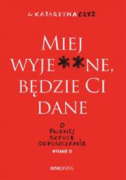Miej wyje**ne, będzie Ci dane w.2. Autor: dr Katarzyna Czyż. Dadada.pl Okładka książki Miej wyje**ne, będzie Ci dane w.2