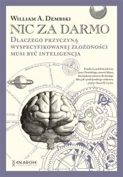 Okładka książki Nic za darmo. Dlaczego przyczyną wyspecyfikowanej złożoności musi być inteligencja