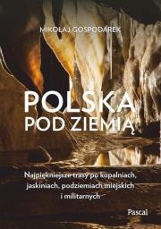 Polska pod ziemią Najpiękniejsze trasy po kopalniach, jaskiniach, podziemiach miejskich i militarnych. Autor: Mikołaj Gospodarek. Dadada.pl Okładka książki Polska pod ziemią Najpiękniejsze trasy po kopalniach, jaskiniach, podziemiach miejskich i militarnych