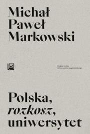 Polska, rozkosz, uniwersytet. Opowieść edukacyjna. Autor: Markowski Michał Paweł. Dadada.pl Okładka książki Polska, rozkosz, uniwersytet. Opowieść edukacyjna